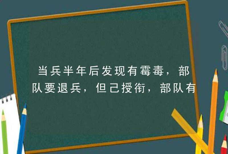 当兵半年后发现有霉毒，部队要退兵，但己授衔，部队有责任吗？,第1张