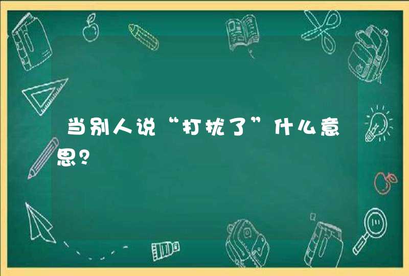 当别人说“打扰了”什么意思？,第1张