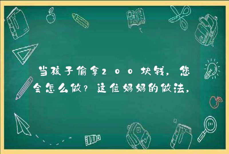 当孩子偷拿200块钱，您会怎么做？这位妈妈的做法，非常高明！,第1张