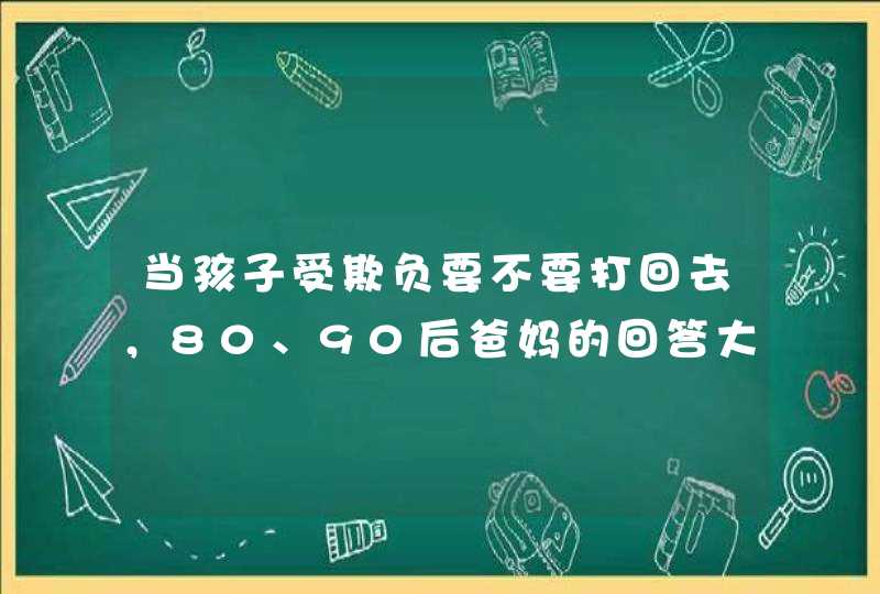 当孩子受欺负要不要打回去，80、90后爸妈的回答大不相同,第1张