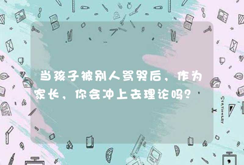 当孩子被别人骂哭后，作为家长，你会冲上去理论吗？,第1张