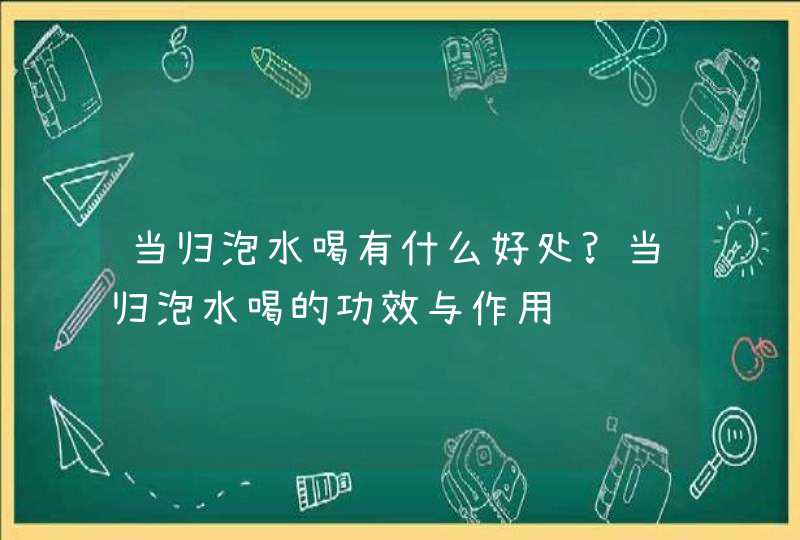 当归泡水喝有什么好处?当归泡水喝的功效与作用,第1张