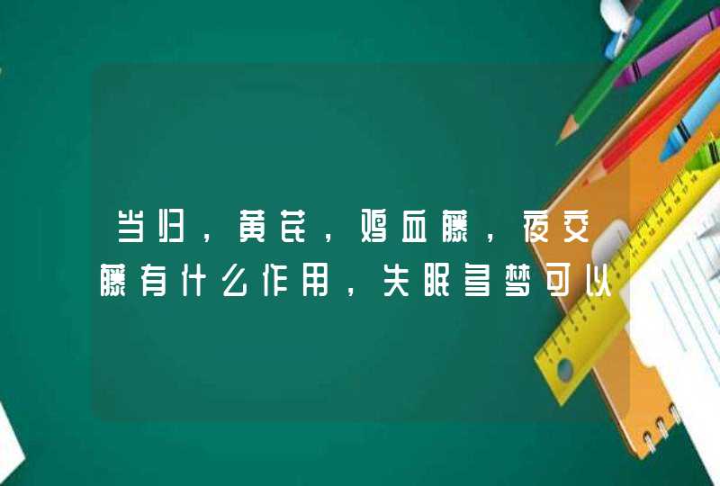 当归，黄芪，鸡血藤，夜交藤有什么作用，失眠多梦可以喝吗？,第1张