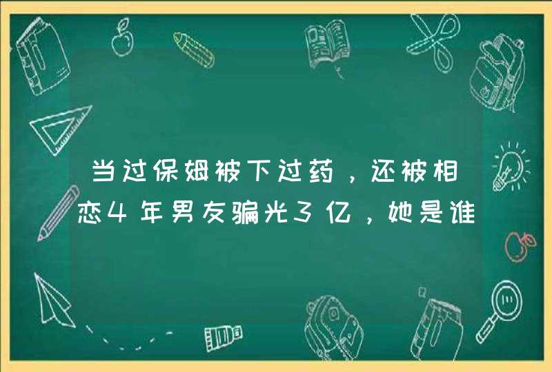 当过保姆被下过药，还被相恋4年男友骗光3亿，她是谁,第1张