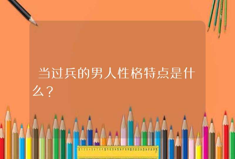 当过兵的男人性格特点是什么？,第1张