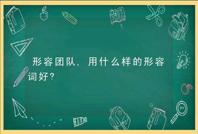 形容团队,用什么样的形容词好?,第1张