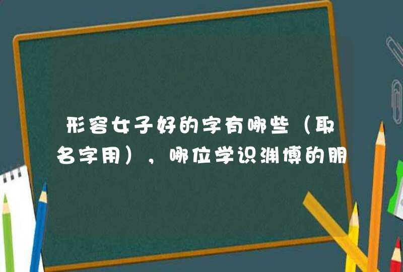 形容女子好的字有哪些（取名字用），哪位学识渊博的朋友指教下,第1张