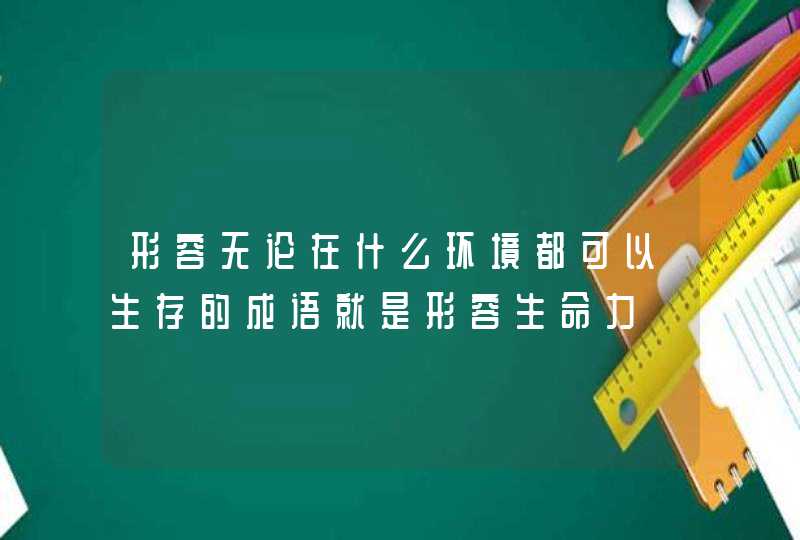 形容无论在什么环境都可以生存的成语就是形容生命力,第1张