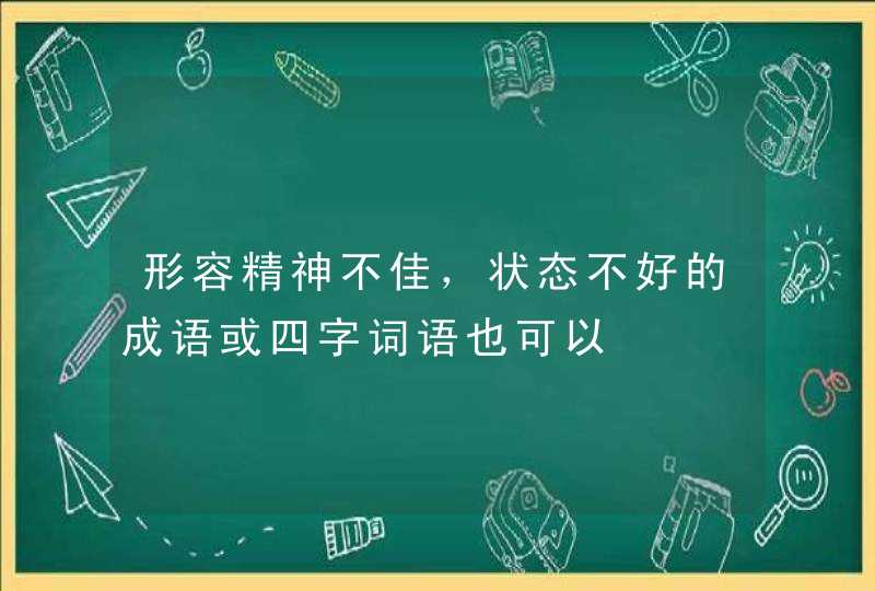 形容精神不佳，状态不好的成语或四字词语也可以,第1张