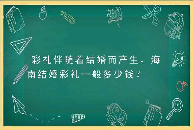 彩礼伴随着结婚而产生，海南结婚彩礼一般多少钱？,第1张