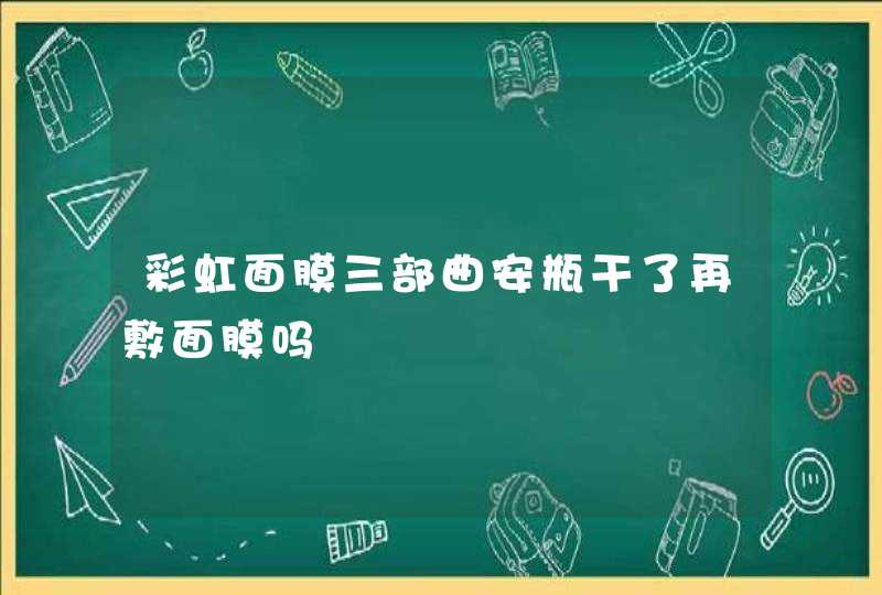 彩虹面膜三部曲安瓶干了再敷面膜吗,第1张