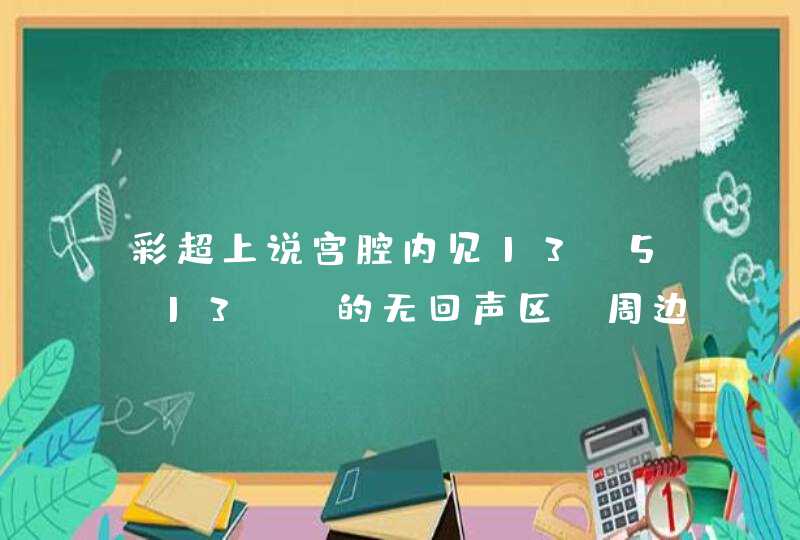 彩超上说宫腔内见13x5x13mm的无回声区，周边可见增强，内未见卵黄囊及胚芽回声。双侧卵巢显示欠,第1张