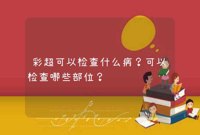 彩超可以检查什么病？可以检查哪些部位？,第1张