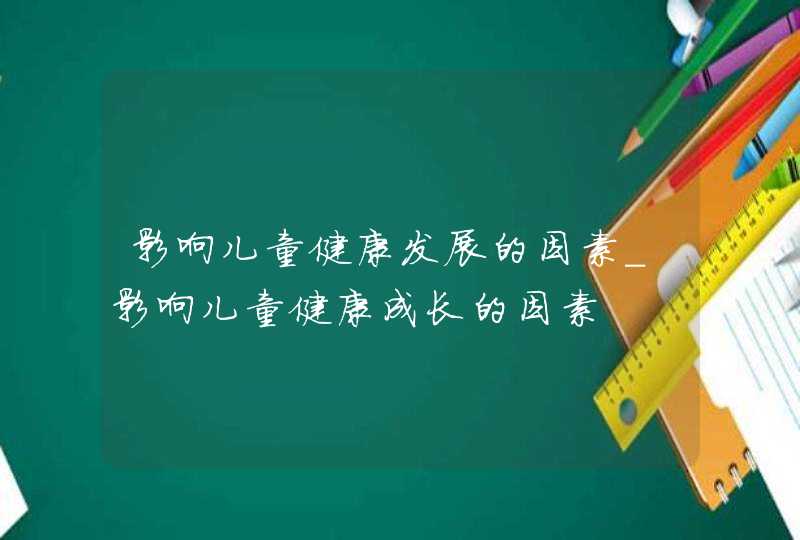 影响儿童健康发展的因素_影响儿童健康成长的因素,第1张