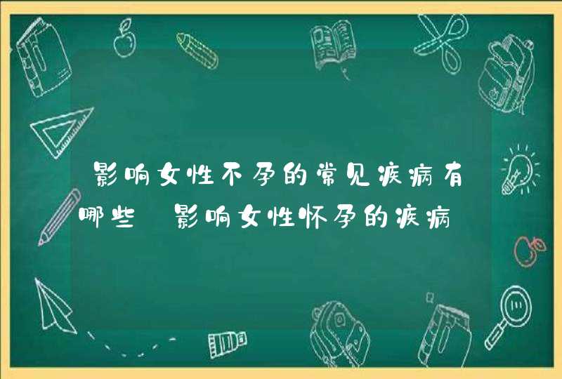 影响女性不孕的常见疾病有哪些_影响女性怀孕的疾病,第1张