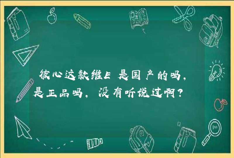 彼心这款维E是国产的吗，是正品吗，没有听说过啊？,第1张