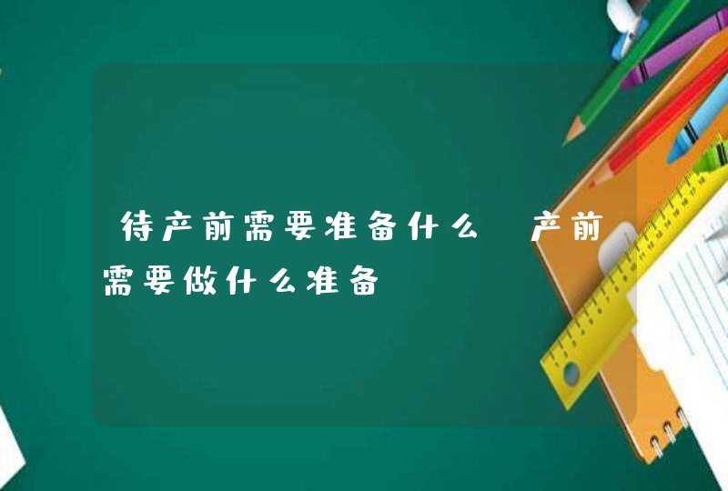 待产前需要准备什么_产前需要做什么准备,第1张