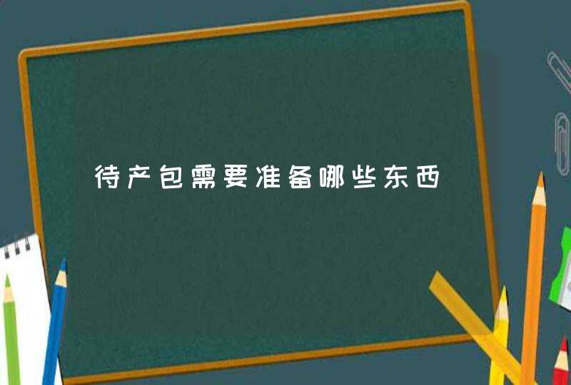 待产包需要准备哪些东西,第1张