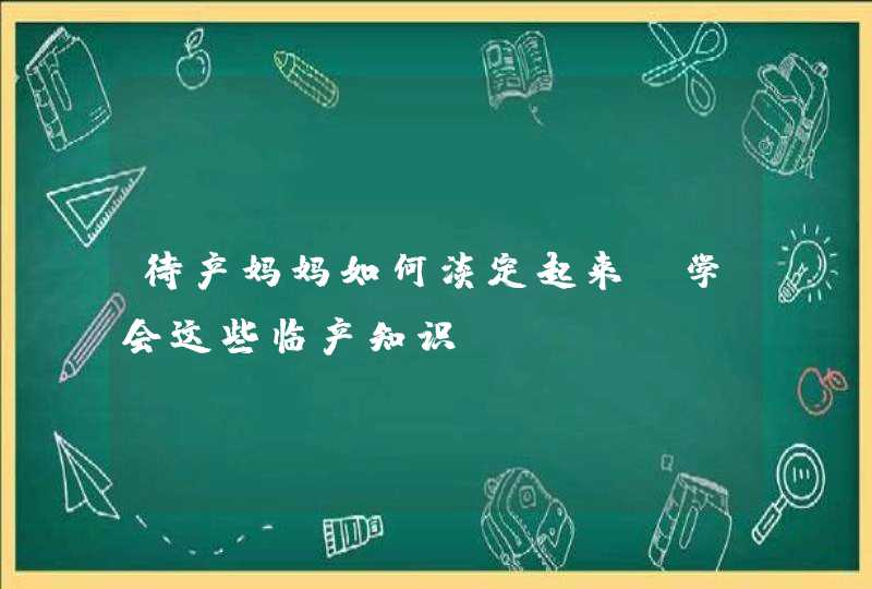 待产妈妈如何淡定起来？学会这些临产知识,第1张