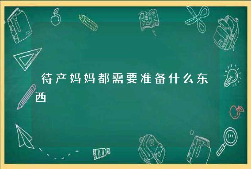 待产妈妈都需要准备什么东西,第1张