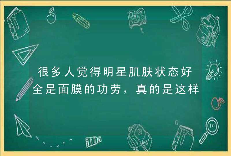 很多人觉得明星肌肤状态好全是面膜的功劳，真的是这样吗,第1张