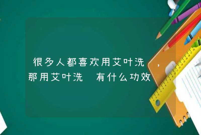 很多人都喜欢用艾叶洗脸，那用艾叶洗脸有什么功效,第1张