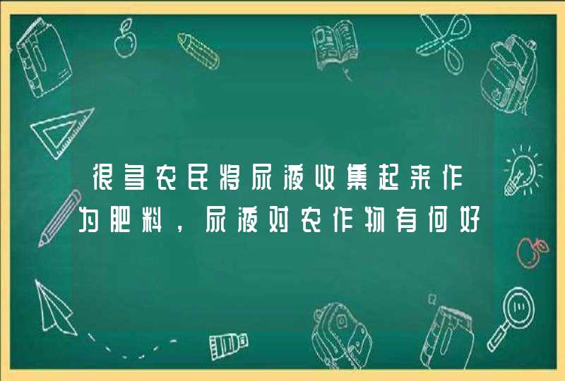 很多农民将尿液收集起来作为肥料，尿液对农作物有何好处？,第1张