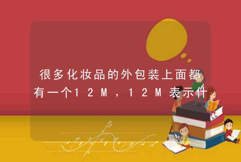 很多化妆品的外包装上面都有一个12M，12M表示什么意思,第1张