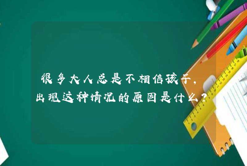 很多大人总是不相信孩子，出现这种情况的原因是什么？,第1张