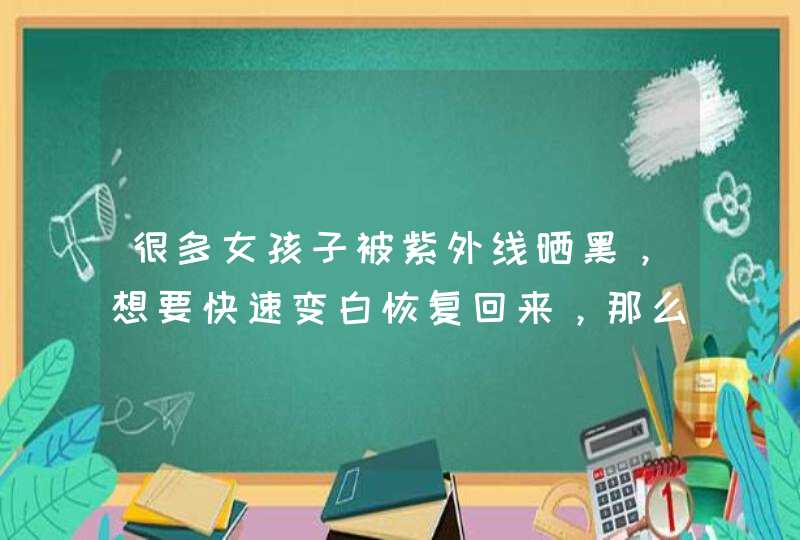 很多女孩子被紫外线晒黑，想要快速变白恢复回来，那么皮肤晒黑怎么恢复呢？,第1张