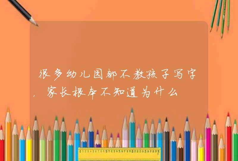 很多幼儿园都不教孩子写字，家长根本不知道为什么,第1张