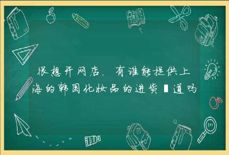 很想开网店，有谁能提供上海的韩国化妆品的进货渠道吗,第1张