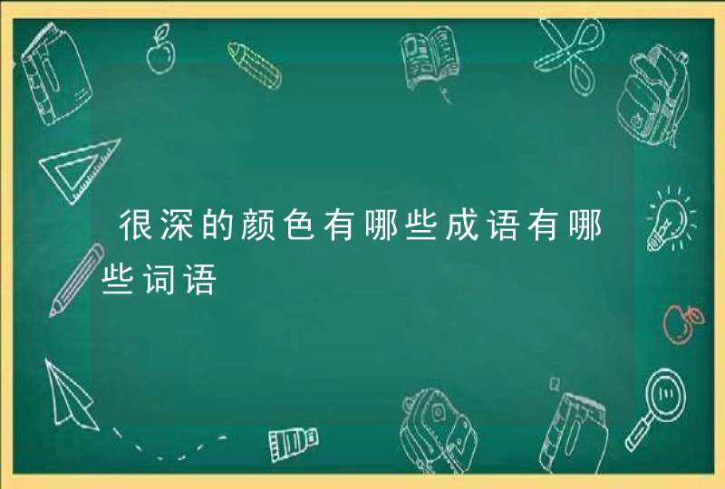 很深的颜色有哪些成语有哪些词语,第1张