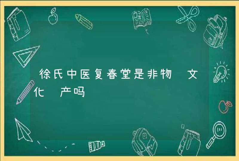 徐氏中医复春堂是非物质文化遗产吗,第1张