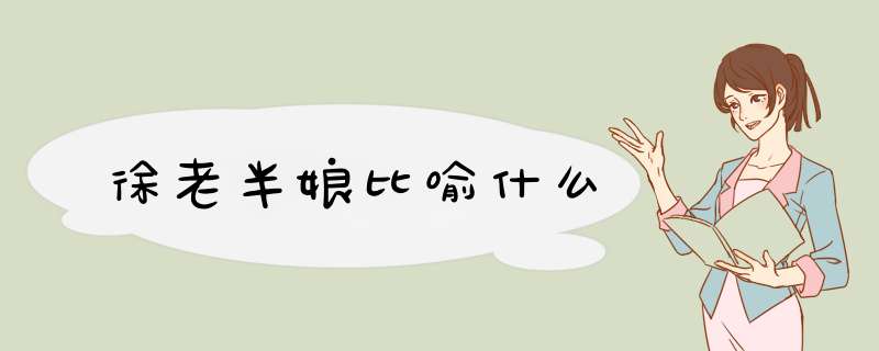 徐老半娘比喻什么,第1张