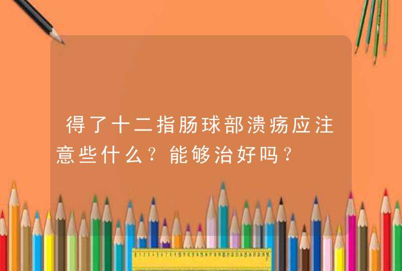 得了十二指肠球部溃疡应注意些什么？能够治好吗？,第1张