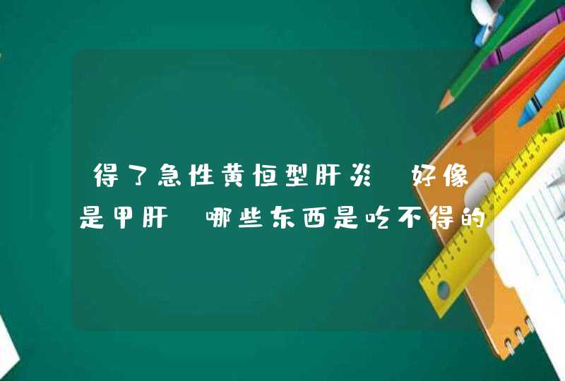 得了急性黄恒型肝炎（好像是甲肝）哪些东西是吃不得的？,第1张