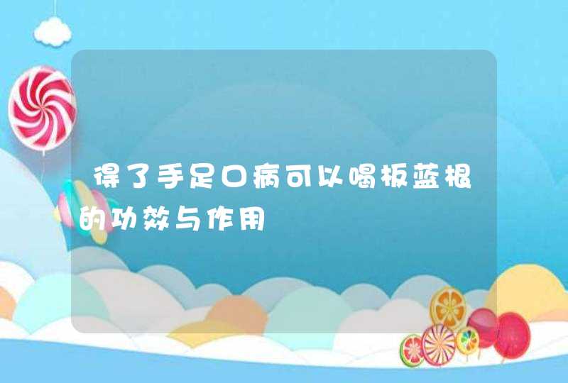 得了手足口病可以喝板蓝根的功效与作用,第1张