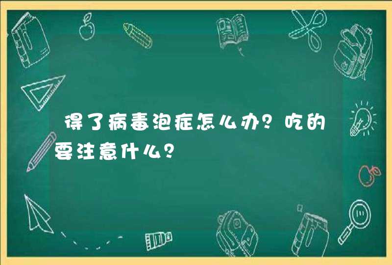 得了病毒泡症怎么办？吃的要注意什么？,第1张