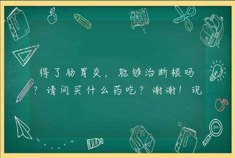 得了肠胃炎，能够治断根吗？请问买什么药吃？谢谢！现在还是初期肠胃炎，晚上睡觉就会肚子痛得睡不着，白,第1张