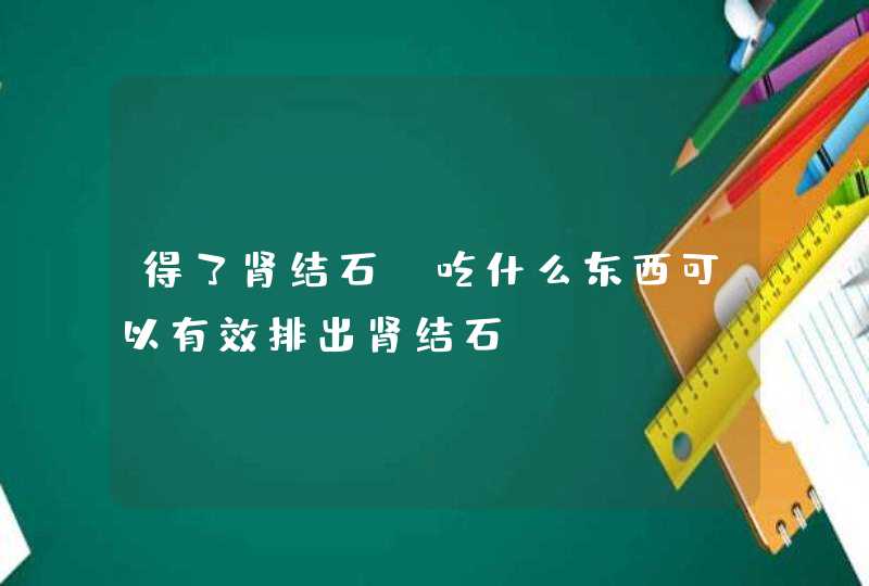 得了肾结石，吃什么东西可以有效排出肾结石？,第1张