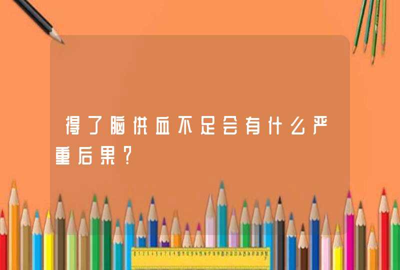 得了脑供血不足会有什么严重后果？,第1张