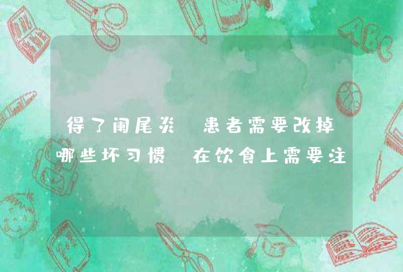 得了阑尾炎，患者需要改掉哪些坏习惯？在饮食上需要注意什么？,第1张