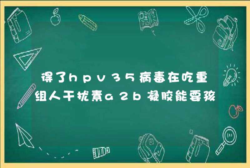 得了hpv35病毒在吃重组人干扰素a2b凝胶能要孩子吗,第1张