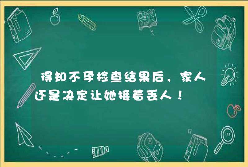 得知不孕检查结果后，家人还是决定让她接着丢人！,第1张