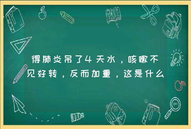 得肺炎吊了4天水，咳嗽不见好转，反而加重，这是什么原因？,第1张