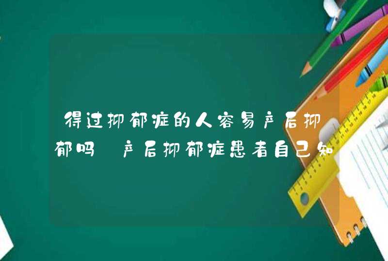 得过抑郁症的人容易产后抑郁吗_产后抑郁症患者自己知道吗,第1张