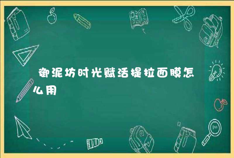 御泥坊时光赋活提拉面膜怎么用,第1张