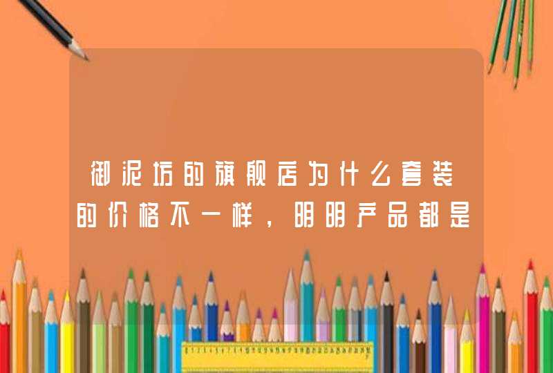 御泥坊的旗舰店为什么套装的价格不一样，明明产品都是一样的，难道御泥坊的价格不是全国统一的吗,第1张