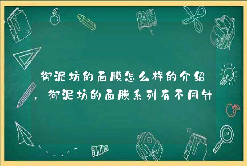 御泥坊的面膜怎么样的介绍，御泥坊的面膜系列有不同针对功效，大家可以根据自身的需要选择适合自己的产品。<p><h3>天气丹人生滋盈矿物泥膜怎么用<h3><p><p>分析如下：<p><,第1张